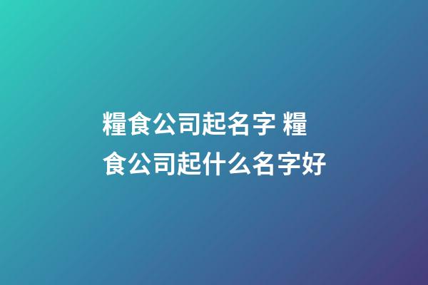 糧食公司起名字 糧食公司起什么名字好-第1張-公司起名-玄機派